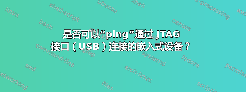 是否可以“ping”通过 JTAG 接口（USB）连接的嵌入式设备？