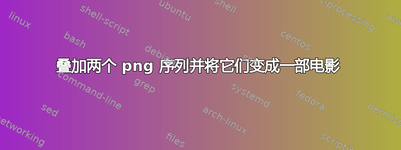 叠加两个 png 序列并将它们变成一部电影