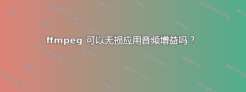 ffmpeg 可以无损应用音频增益吗？