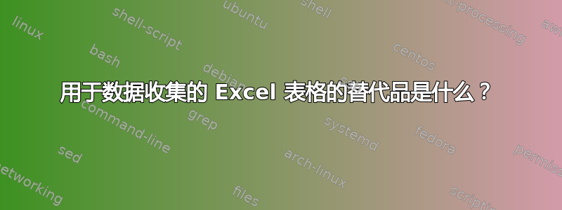 用于数据收集的 Excel 表格的替代品是什么？