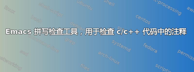 Emacs 拼写检查工具，用于检查 c/c++ 代码中的注释