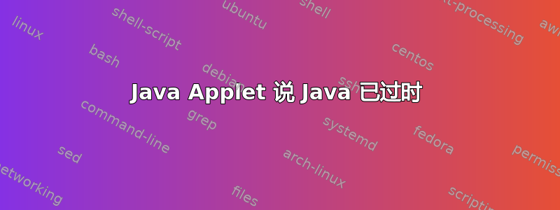 Java Applet 说 Java 已过时