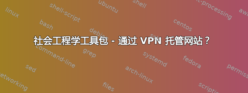 社会工程学工具包 - 通过 VPN 托管网站？