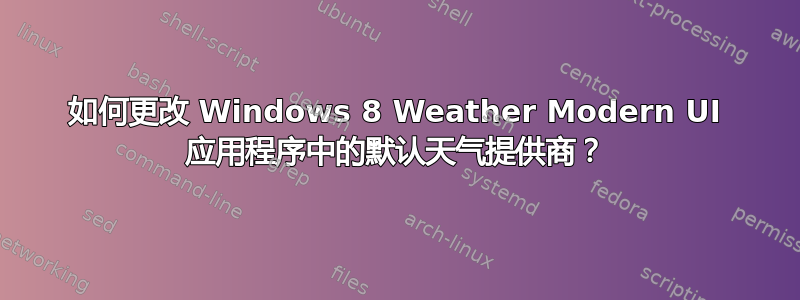 如何更改 Windows 8 Weather Modern UI 应用程序中的默认天气提供商？