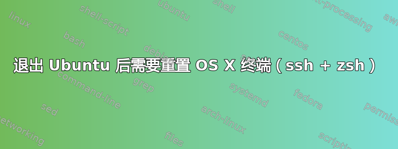 退出 Ubuntu 后需要重置 OS X 终端（ssh + zsh）