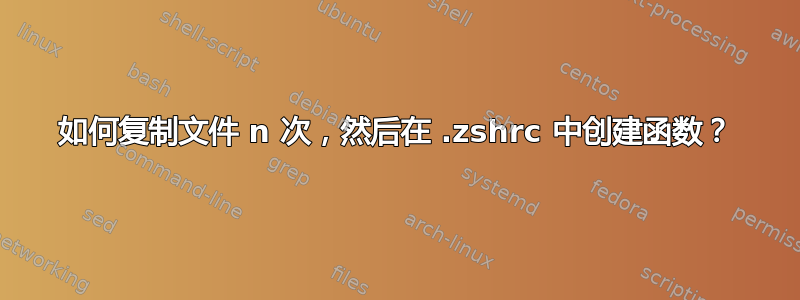 如何复制文件 n 次，然后在 .zshrc 中创建函数？