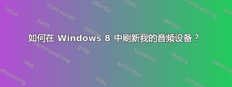 如何在 Windows 8 中刷新我的音频设备？