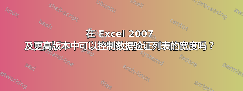 在 Excel 2007 及更高版本中可以控制数据验证列表的宽度吗？