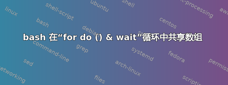 bash 在“for do () & wait”循环中共享数组