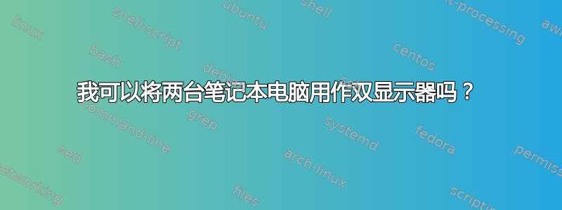 我可以将两台笔记本电脑用作双显示器吗？