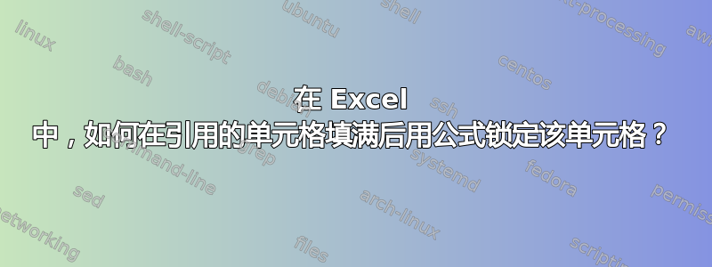 在 Excel 中，如何在引用的单元格填满后用公式锁定该单元格？