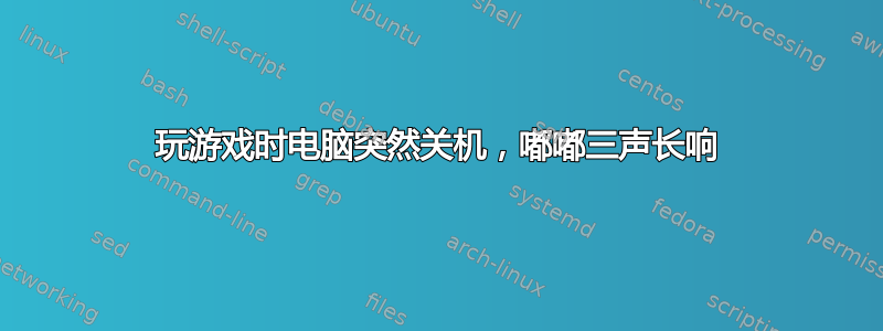 玩游戏时电脑突然关机，嘟嘟三声长响