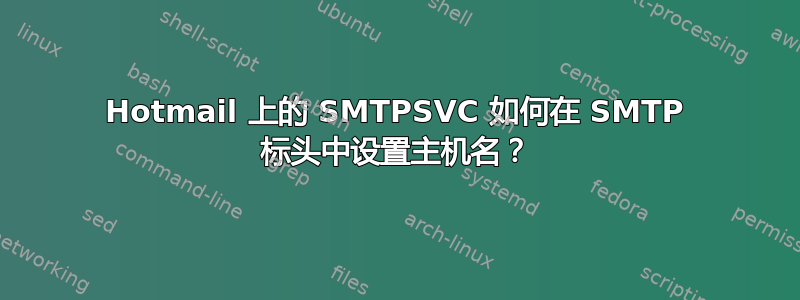 Hotmail 上的 SMTPSVC 如何在 SMTP 标头中设置主机名？