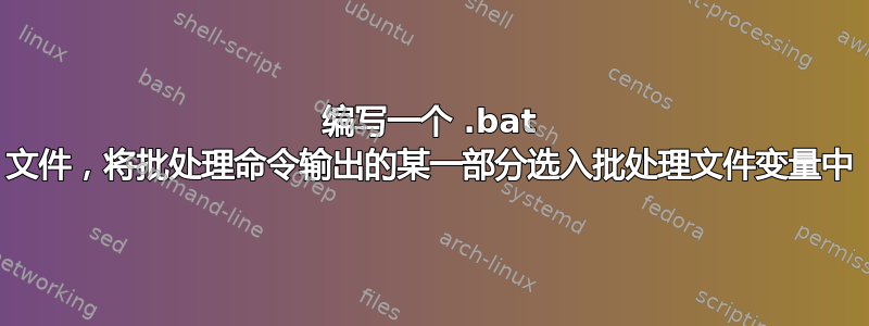 编写一个 .bat 文件，将批处理命令输出的某一部分选入批处理文件变量中