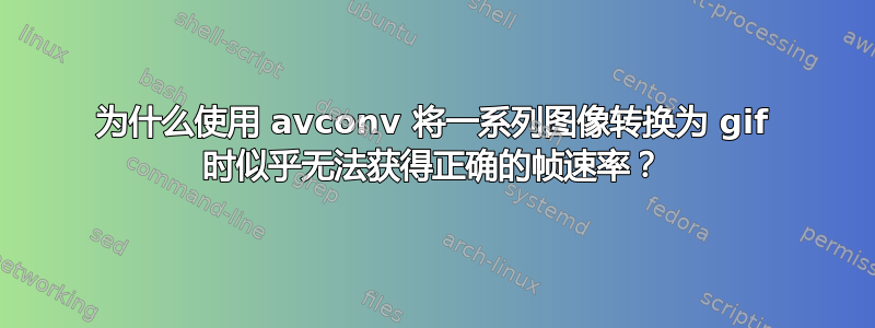 为什么使用 avconv 将一系列图像转换为 gif 时似乎无法获得正确的帧速率？