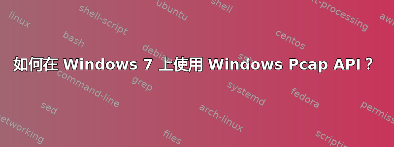 如何在 Windows 7 上使用 Windows Pcap API？