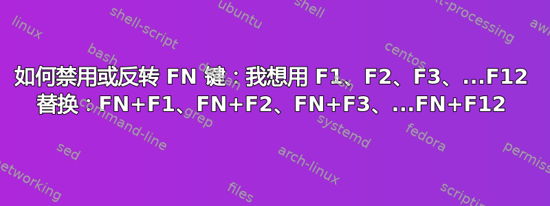 如何禁用或反转 FN 键：我想用 F1、F2、F3、...F12 替换：FN+F1、FN+F2、FN+F3、...FN+F12