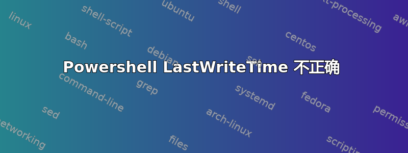 Powershell LastWriteTime 不正确