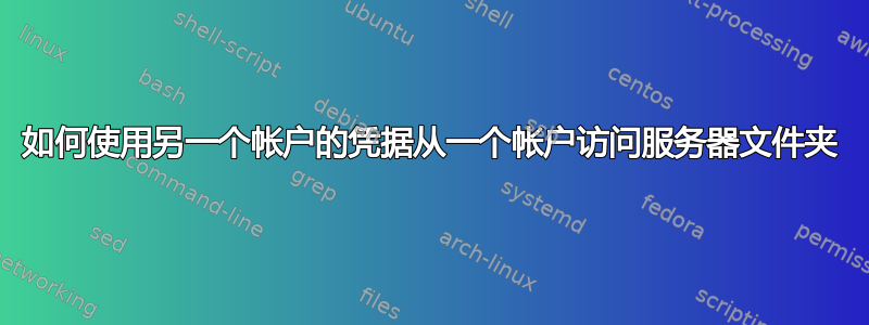 如何使用另一个帐户的凭据从一个帐户访问服务器文件夹