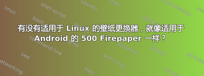 有没有适用于 Linux 的壁纸更换器，就像适用于 Android 的 500 Firepaper 一样？