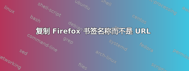 复制 Firefox 书签名称而不是 URL