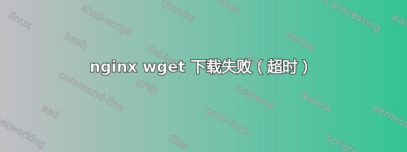 nginx wget 下载失败（超时）