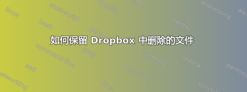 如何保留 Dropbox 中删除的文件