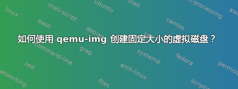 如何使用 qemu-img 创建固定大小的虚拟磁盘？