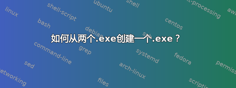 如何从两个.exe创建一个.exe？