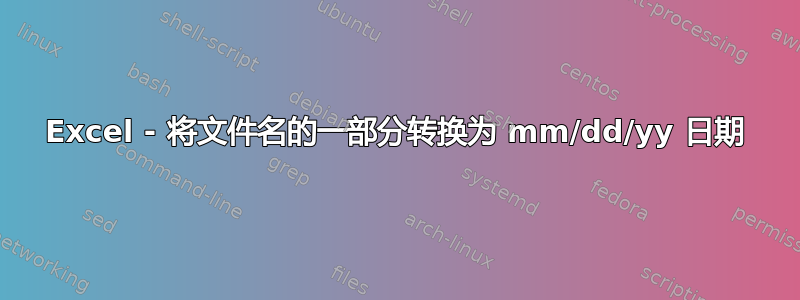 Excel - 将文件名的一部分转换为 mm/dd/yy 日期