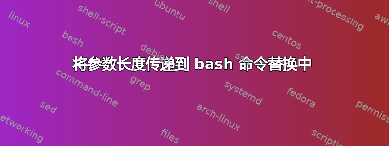 将参数长度传递到 bash 命令替换中