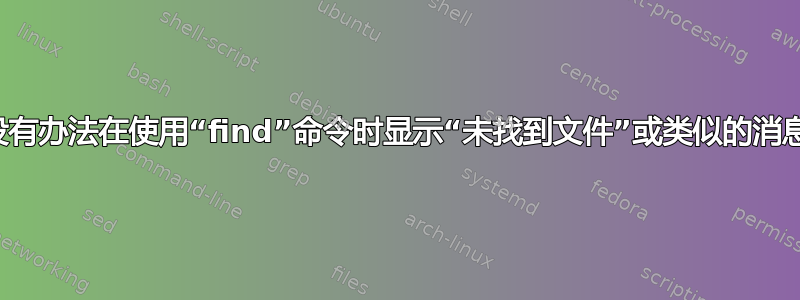 有没有办法在使用“find”命令时显示“未找到文件”或类似的消息？