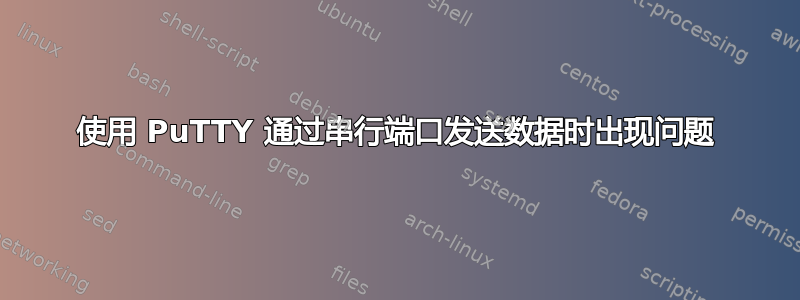 使用 PuTTY 通过串行端口发送数据时出现问题