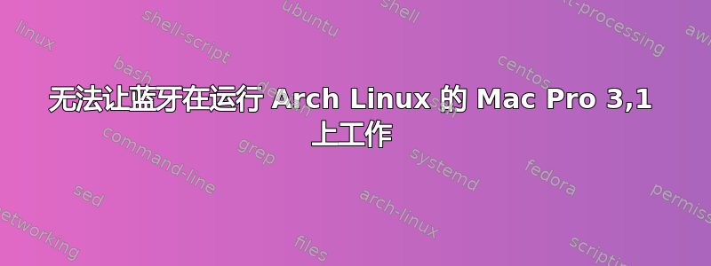 无法让蓝牙在运行 Arch Linux 的 Mac Pro 3,1 上工作