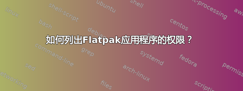 如何列出Flatpak应用程序的权限？