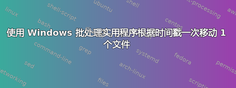 使用 Windows 批处理实用程序根据时间戳一次移动 1 个文件