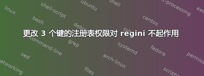 更改 3 个键的注册表权限对 regini 不起作用