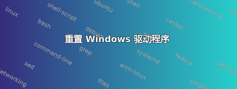 重置 Windows 驱动程序