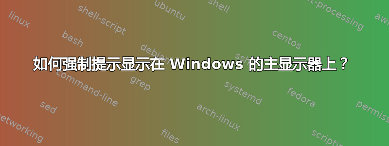 如何强制提示显示在 Windows 的主显示器上？