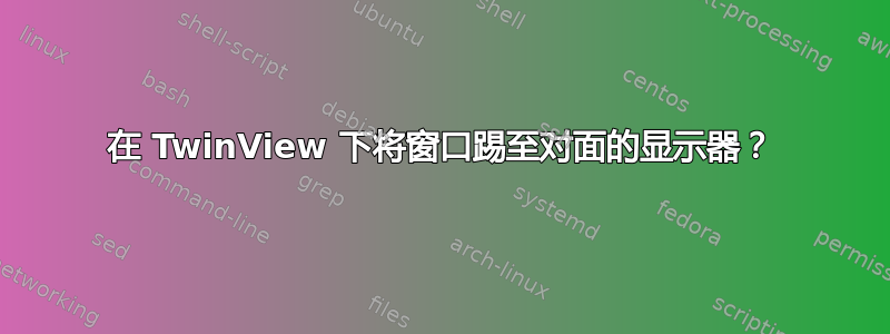 在 TwinView 下将窗口踢至对面的显示器？