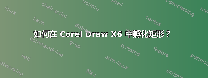 如何在 Corel Draw X6 中孵化矩形？