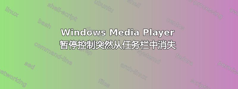 Windows Media Player 暂停控制突然从任务栏中消失