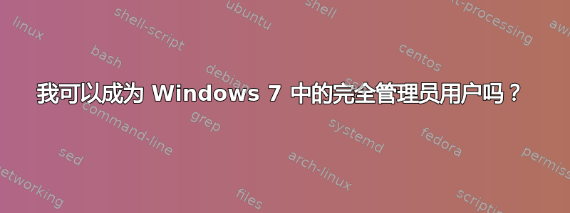 我可以成为 Windows 7 中的完全管理员用户吗？