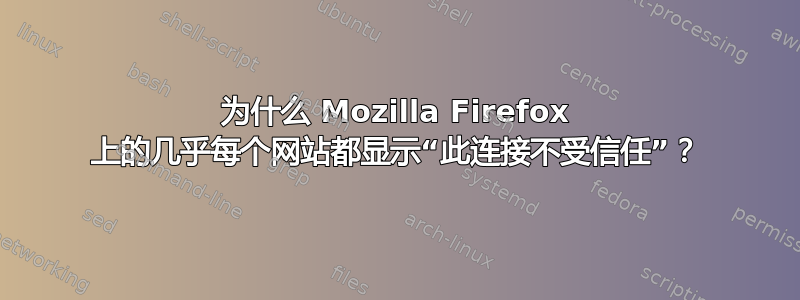 为什么 Mozilla Firefox 上的几乎每个网站都显示“此连接不受信任”？