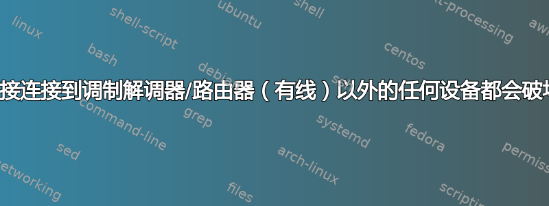 将我的桌面连接到除直接连接到调制解调器/路由器（有线）以外的任何设备都会破坏我的整个互联网连接