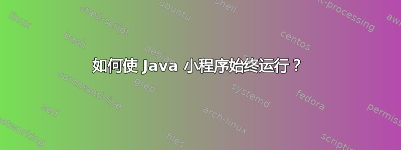 如何使 Java 小程序始终运行？