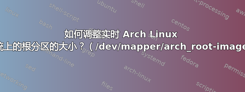 如何调整实时 Arch Linux 系统上的根分区的大小？（/dev/mapper/arch_root-image）