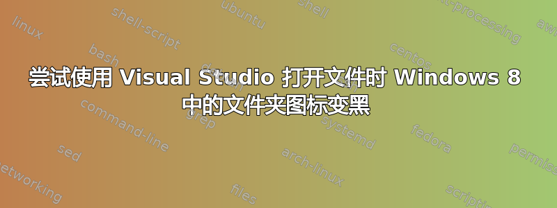 尝试使用 Visual Studio 打开文件时 Windows 8 中的文件夹图标变黑