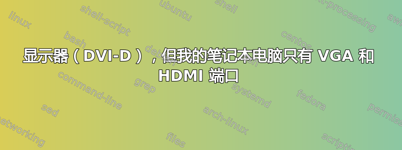 显示器（DVI-D），但我的笔记本电脑只有 VGA 和 HDMI 端口