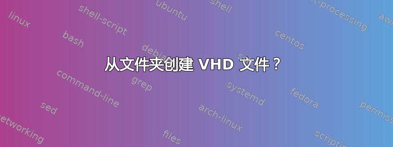 从文件夹创建 VHD 文件？